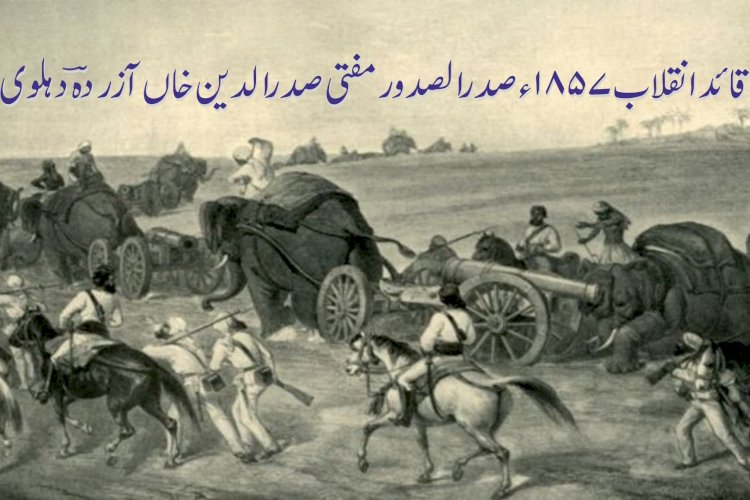 قائد انقلاب 1857ء صدرالصدور مفتی صدرالدین خاں آزردہؔ دہلوی