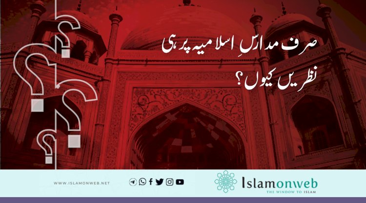 صرف مدارسِ اسلامیہ پر ہی نظریں کیوں؟