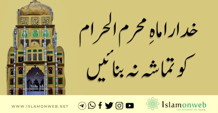 خدارا ماهِ محرم الحرام کو تماشہ نہ بنائیں