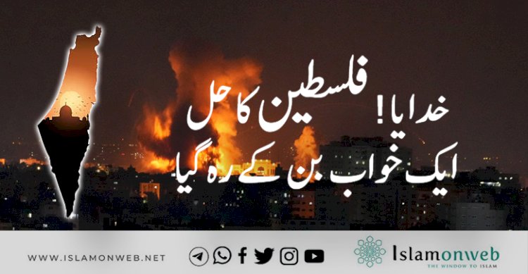 خدایا! فلسطین کا حل ایک خواب بن کے رہ گیا!!!