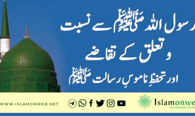 رسول اللہﷺ سے نسبت و تعلق کے تقاضے اور تحفظِ ناموسِ رسالت ﷺ