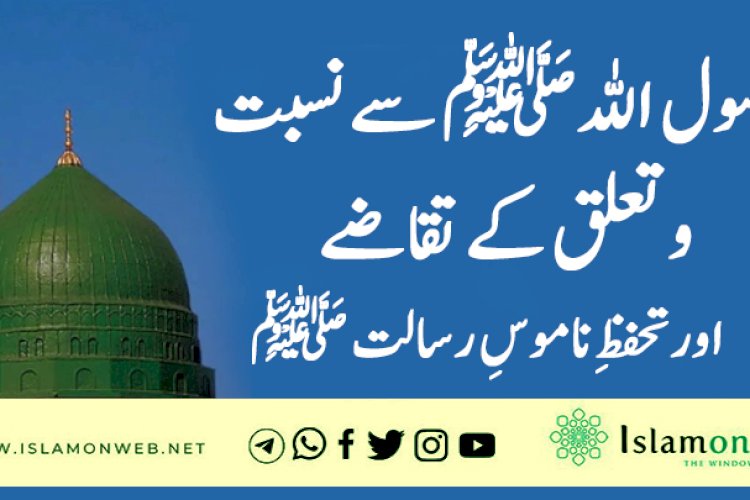 رسول اللہﷺ سے نسبت و تعلق کے تقاضے اور تحفظِ ناموسِ رسالت ﷺ