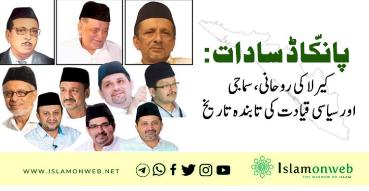 پانکّاڈ سادات: کیرلا کی روحانی، سماجی اور سیاسی قیادت کی تابندہ تاریخ