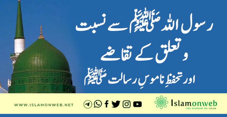 رسول اللہﷺ سے نسبت و تعلق کے تقاضے اور تحفظِ ناموسِ رسالت ﷺ