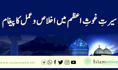 سیرتِ غوثِ اعظم میں اخلاص و عمل کا پیغام