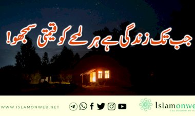 جب تک زندگی ہے ہر لمحے کو قیمتی سمجھو!
