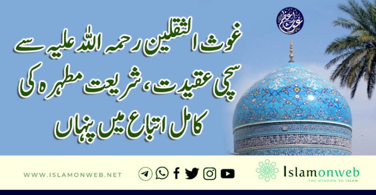 غوث الثقلین رحمہ اللہ علیہ سے سچی عقیدت ، شریعت مطہرہ کی کامل اتباع میں پنہاں