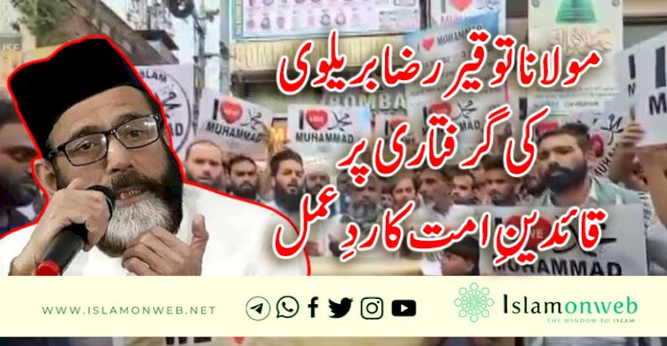 مولانا توقیر رضا بریلوی کی گرفتاری پر قائدینِ امت کا ردِعمل
