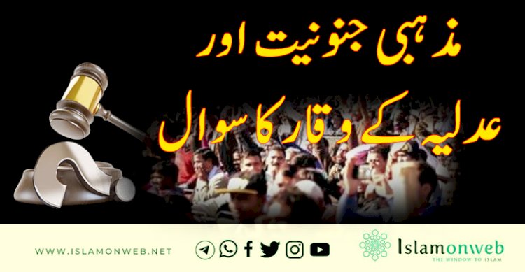 مذہبی جنونیت اور عدلیہ کے وقار کا سوال