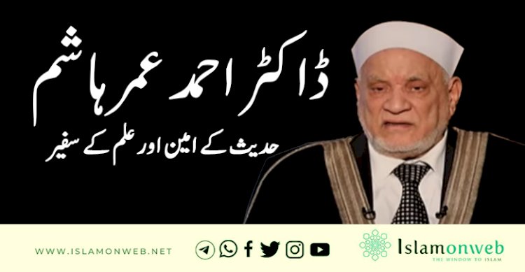 ڈاکٹر احمد عمر ہاشم – حدیث کے امین اور علم کے سفیر