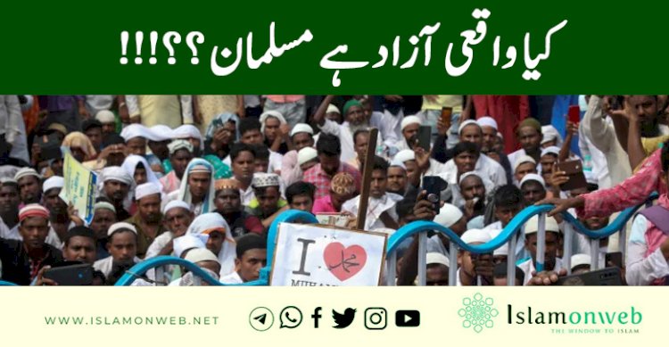 کیا واقعی آزاد ہے مسلمان ؟؟!!!