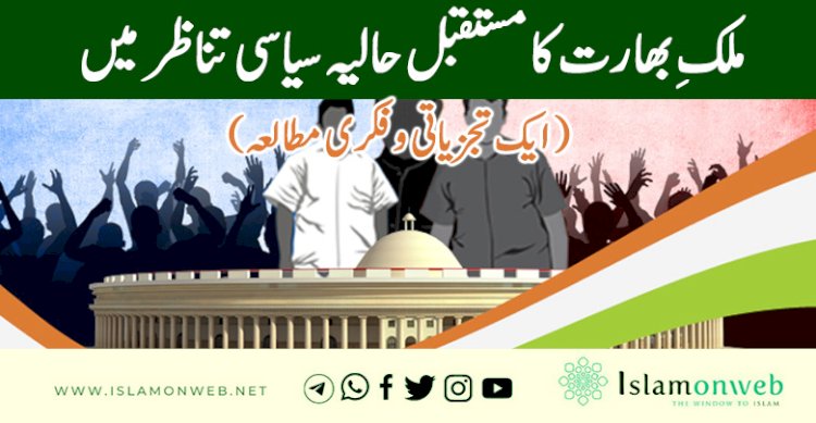 ملکِ بھارت کا مستقبل حالیہ سیاسی تناظر میں ( ایک تجزیاتی و فکری مطالعہ )