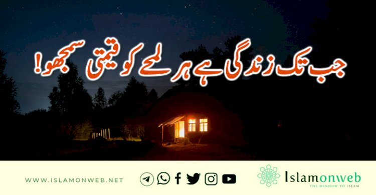 جب تک زندگی ہے ہر لمحے کو قیمتی سمجھو!