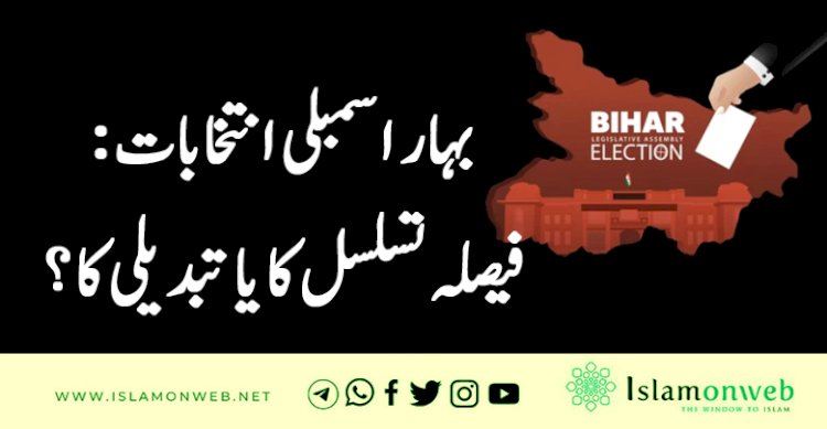 بہار اسمبلی انتخابات: فیصلہ تسلسل کا یا تبدیلی کا؟