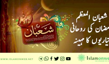شعبان المعظم رمضان کی روحانی تیاریوں کا مہینہ