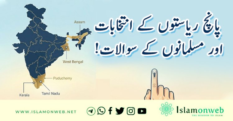 پانچ ریاستوں کے انتخابات اور مسلمانوں کے سوالات!